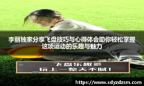 李丽独家分享飞盘技巧与心得体会助你轻松掌握这项运动的乐趣与魅力
